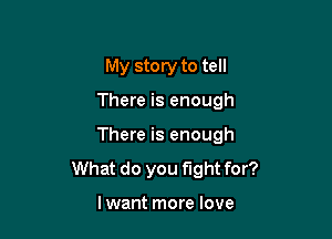 My story to tell

There is enough

There is enough

What do you fight for?

lwant more love