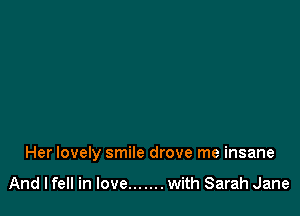 Her lovely smile drove me insane

And lfell in Iove....... with Sarah Jane