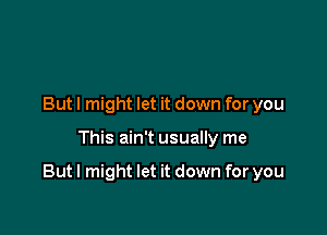 But I might let it down for you

This ain't usually me

Butl might let it down for you