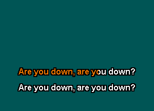 Are you down, are you down?

Are you down, are you down?