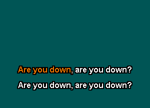 Are you down, are you down?

Are you down, are you down?