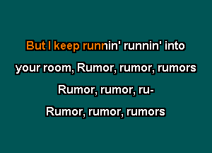 Butl keep runnin' runnin' into
your room, Rumor, rumor, rumors

Rumor, rumor, ru-

Rumor, rumor, rumors