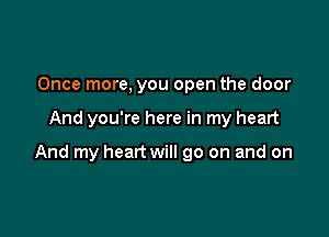 Once more, you open the door

And you're here in my heart

And my heart will go on and on