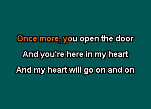 Once more, you open the door

And you're here in my heart

And my heart will go on and on