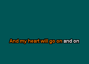 And my heart will go on and on