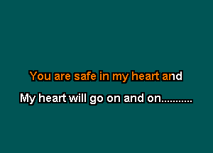 You are safe in my heart and

My heart will go on and on ...........