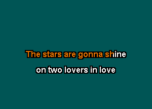 The stars are gonna shine

on two lovers in love