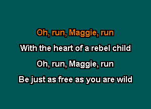Oh, run, Maggie, run
With the heart ofa rebel child

0h, run, Maggie, run

Bejust as free as you are wild