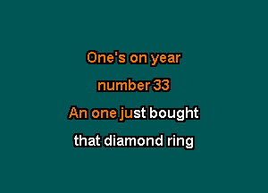 One's on year
number 33

An onejust bought

that diamond ring