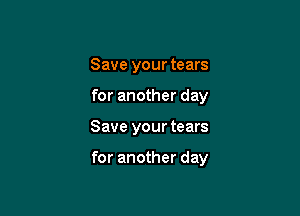 Save your tears
for another day

Save your tears

for another day