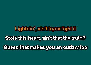 Lightnin', ain't tryna fight it
Stole this heart, ain't that the truth?

Guess that makes you an outlaw too