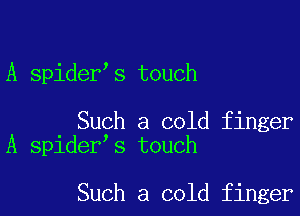 A spider s touch

Such a cold finger
A spider s touch

Such a cold finger