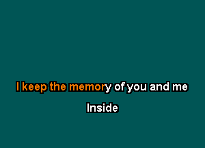 lkeep the memory ofyou and me

Inside