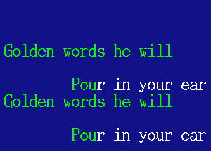 Golden words he will

Pour in your ear
Golden words he will

Pour in your ear