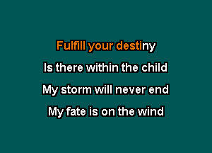 Fulfill your destiny
Is there within the child

My storm will never end

My fate is on the wind