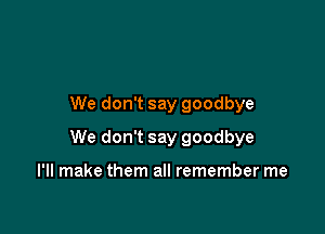 We don't say goodbye

We don't say goodbye

I'll make them all remember me