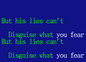 But his lies can t

Disguise what you fear
But his lies can t

Disguise what you fear