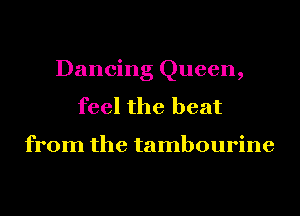 Dancing Queen,
feel the heat

from the tambourine