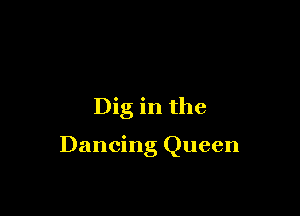 Dig in the

Dancing Queen