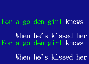 For a golden girl knows

When he s kissed her
For a golden girl knows

When he s kissed her