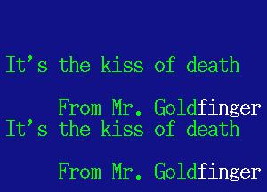 It s the kiss of death

From Mr. Goldfinger
It s the kiss of death

From Mr. Goldfinger