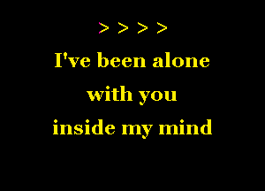 ) )
I've been alone

with you

inside my mind