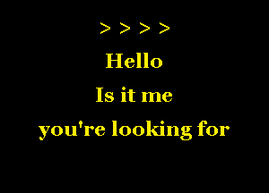 Hello

Is it me

you're looking for