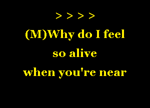 ) )
(M)Why do I feel

so alive

when you're near