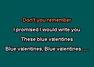 Don't you remember

I promised I would write you

These blue valentines

Blue valentines, Blue valentines ......