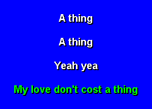 A thing
A thing

Yeah yea

My love don't cost a thing
