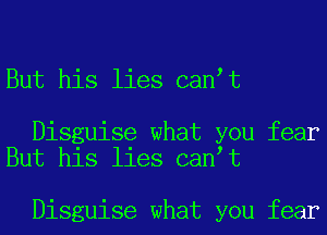 But his lies can t

Disguise what you fear
But his lies can t

Disguise what you fear