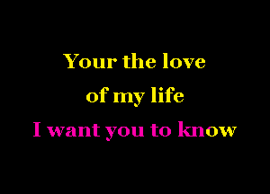 Your the love

of my life

I want you to know