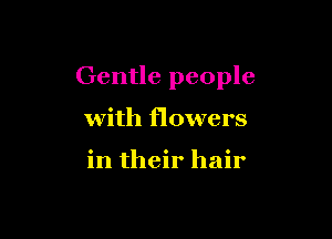 Gentle people

with flowers

in their hair