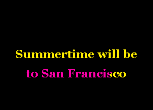 Summertime Will be

to San Francisco