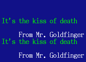 It s the kiss of death

From Mr. Goldfinger
It s the kiss of death

From Mr. Goldfinger