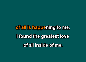 of all is happening to me.

I found the greatest love

of all inside of me.