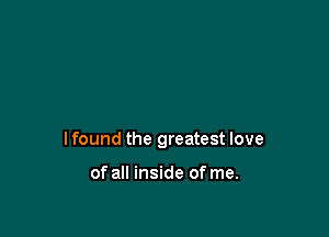 I found the greatest love

of all inside of me.