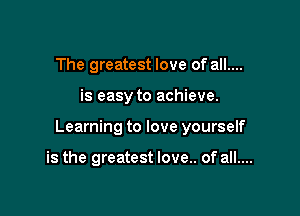 The greatest love of all....

is easy to achieve.

Learning to love yourself

is the greatest love.. of all....