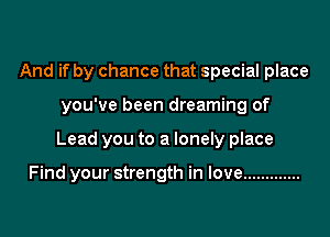 And if by chance that special place

you've been dreaming of

Lead you to a lonely place

Find your strength in love .............