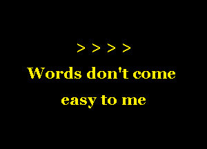 ))

Words don't come

easy to me