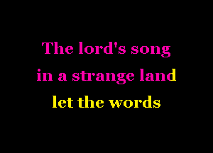 The lord's song

in a strange land

let the words