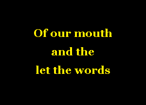 Of our mouth
and the

let the words
