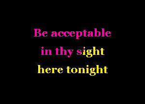 Be acceptable

in thy sight

here tonight