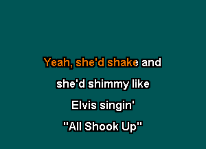 Yeah, she'd shake and

she'd shimmy like

Elvis singin'
All Shook Up