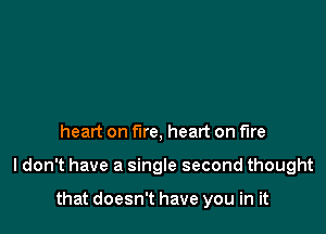 heart on fire, heart on fire

I don't have a single second thought

that doesn't have you in it