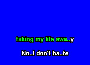 taking my life awa..y

No..l don't ha..te