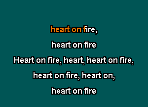 heart on fire,

heart on We

Heart on fire, heart, heart on fire,

heart on fire, heart on,

heart on fire