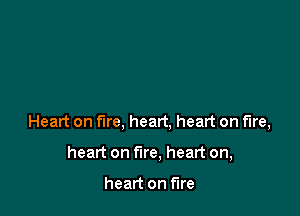 Heart on fire, heart, heart on fire,

heart on fire, heart on,

heart on fire
