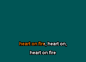 heart on fire, heart on,

heart on fire