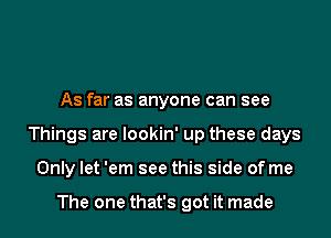 As far as anyone can see
Things are lookin' up these days
Only let 'em see this side of me

The one that's got it made